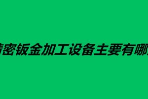 精密鈑金加工設備主要有哪些