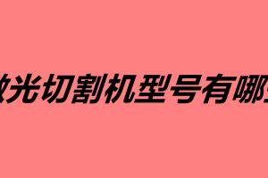 激光切割機(jī)型號有哪些