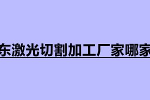 廣東激光切割加工廠家哪家好