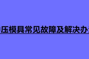 沖壓模具常見故障及解決辦法 沖壓常見缺陷解決方案