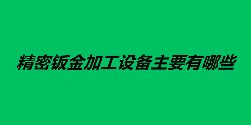 精密鈑金加工設備主要有哪些.jpg