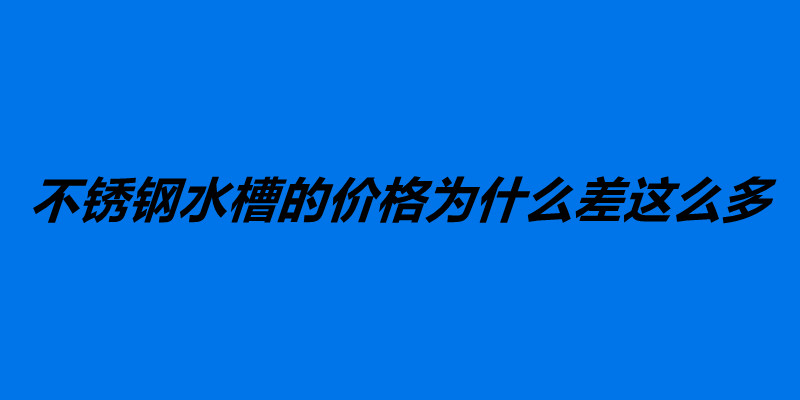 不銹鋼水槽的價(jià)格為什么差這么多 如何選購(gòu)不銹鋼水槽.jpg