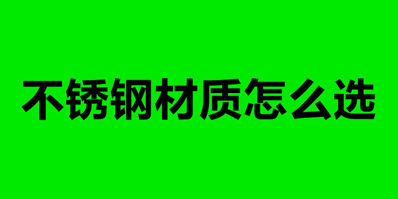 不銹鋼材質(zhì)怎么選 不銹鋼加工制品廠(chǎng).jpg