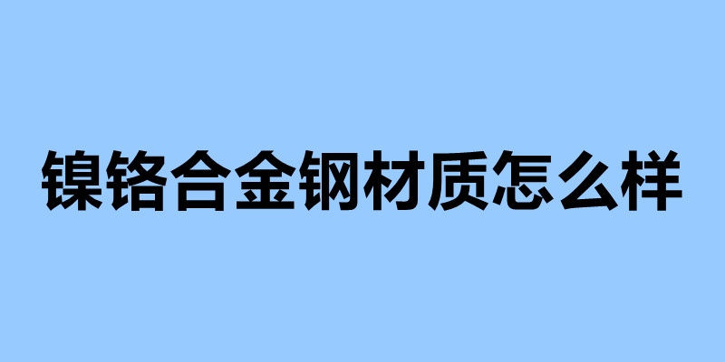 鎳鉻合金鋼材質怎么樣 不銹鋼制品加工企業(yè).jpg